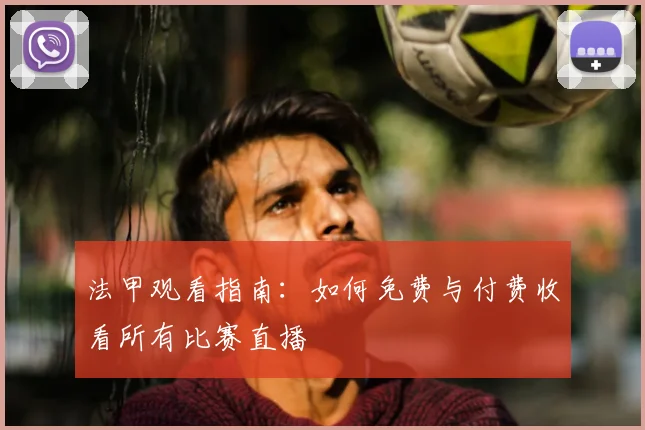 法甲观看指南：如何免费与付费收看所有比赛直播