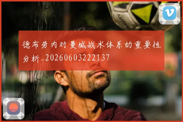 德布劳内对曼城战术体系的重要性分析_20260603222137