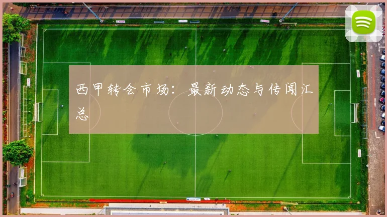 西甲转会市场:最新动态与传闻汇总