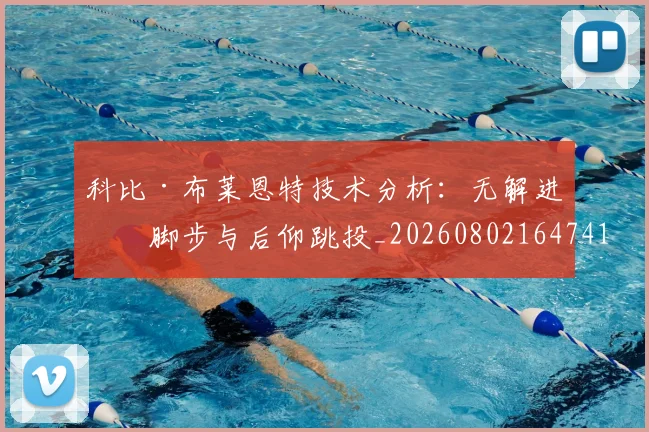 科比·布莱恩特技术分析：无解进攻脚步与后仰跳投_20260802164741