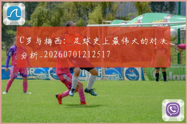 C罗与梅西：足球史上最伟大的对决分析_20260701212517