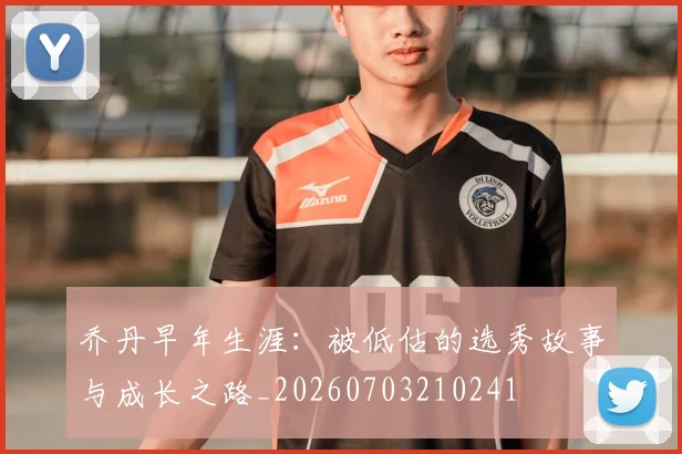 乔丹早年生涯:被低估的选秀故事与成长之路_20260703210241