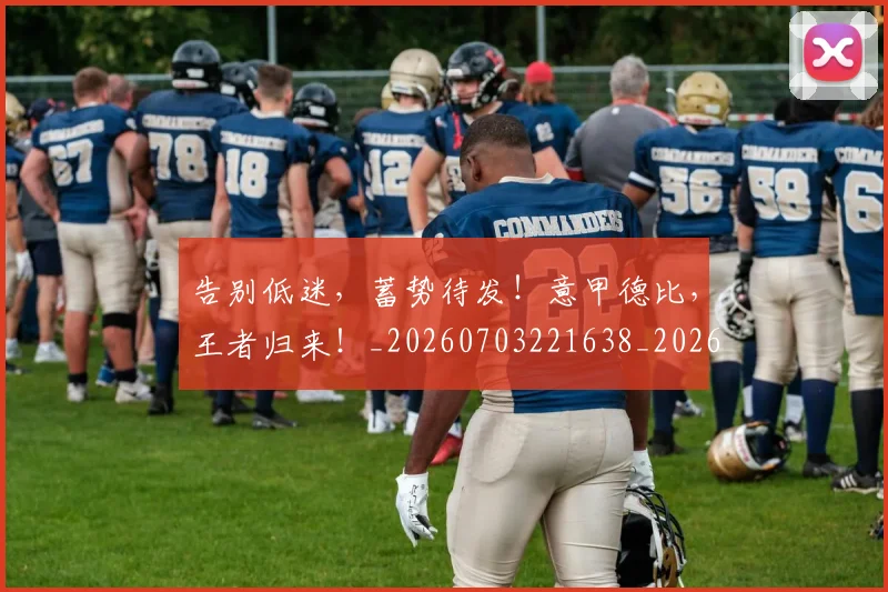 告别低迷,蓄势待发!意甲德比,王者归来!_20260703221638_20260718205954