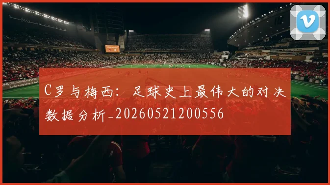 C罗与梅西：足球史上最伟大的对决数据分析_20260521200556