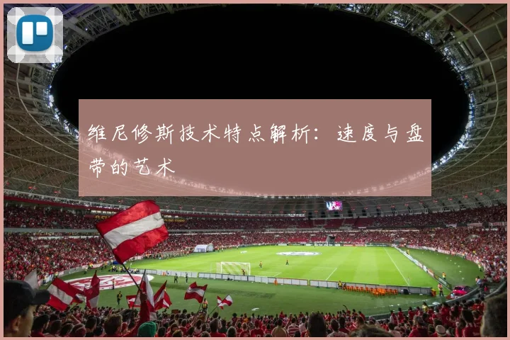 维尼修斯技术特点解析:速度与盘带的艺术