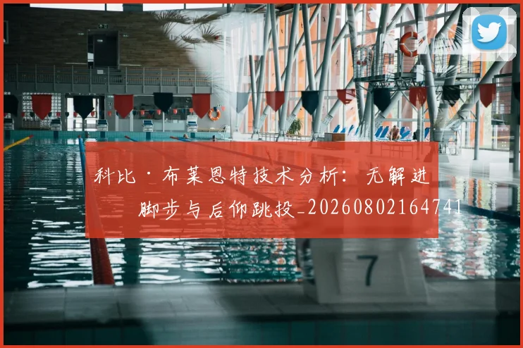 科比·布莱恩特技术分析：无解进攻脚步与后仰跳投_20260802164741