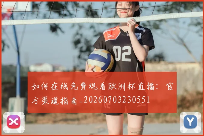 如何在线免费观看欧洲杯直播:官方渠道指南_20260703230551