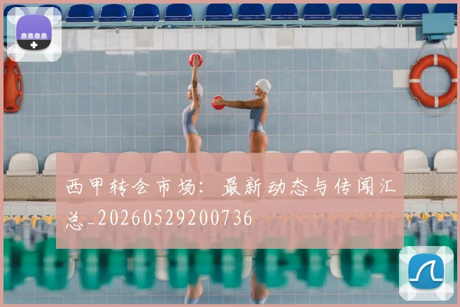 西甲转会市场:最新动态与传闻汇总_20260529200736