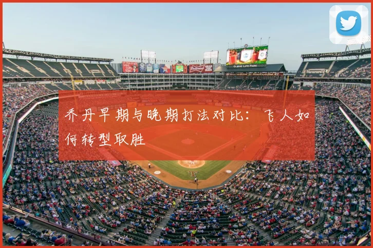 乔丹早期与晚期打法对比:飞人如何转型取胜