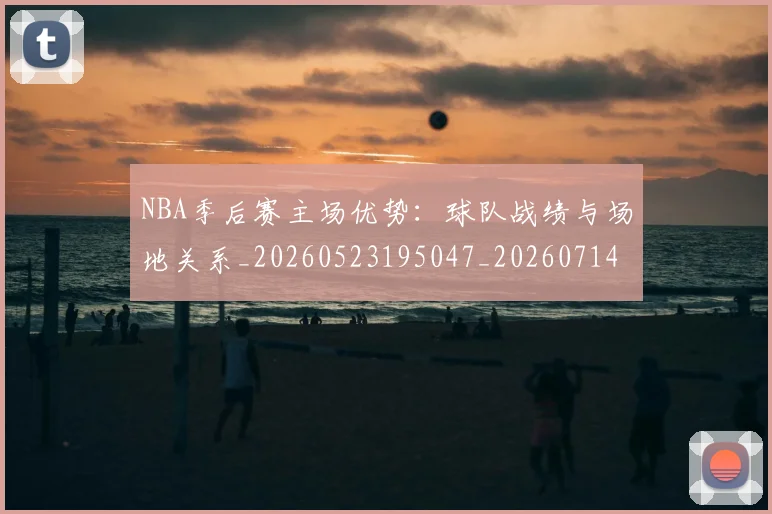 NBA季后赛主场优势:球队战绩与场地关系_20260523195047_20260714210305