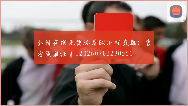 如何在线免费观看欧洲杯直播:官方渠道指南_20260703230551