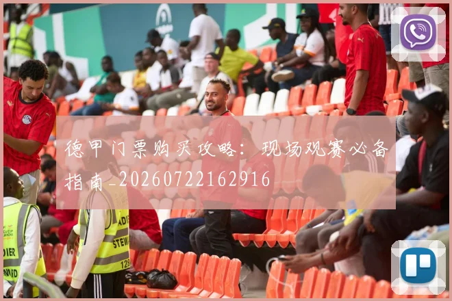 德甲门票购买攻略：现场观赛必备指南_20260722162916