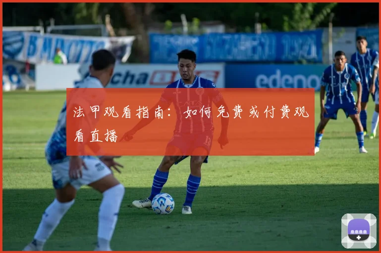 法甲观看指南:如何免费或付费观看直播