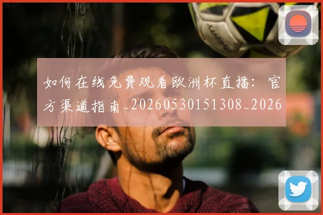 如何在线免费观看欧洲杯直播:官方渠道指南_20260530151308_20260720182623