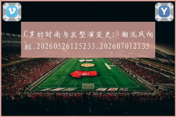 C罗的时尚与发型演变史：潮流风向标_20260526125233_20260701213540