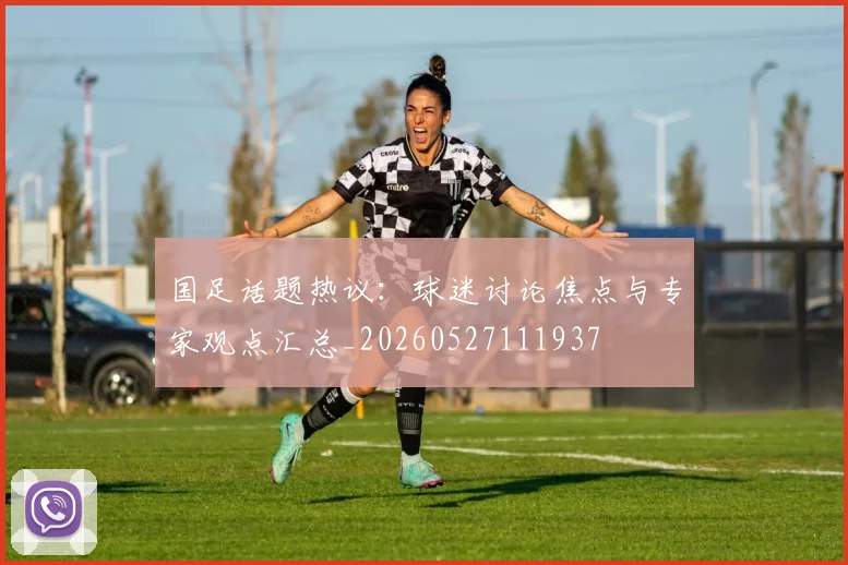 国足话题热议：球迷讨论焦点与专家观点汇总_20260527111937