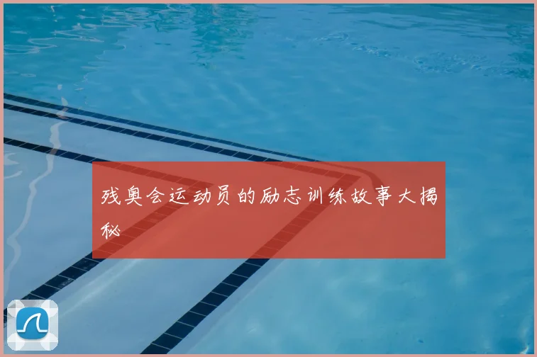 残奥会运动员的励志训练故事大揭秘