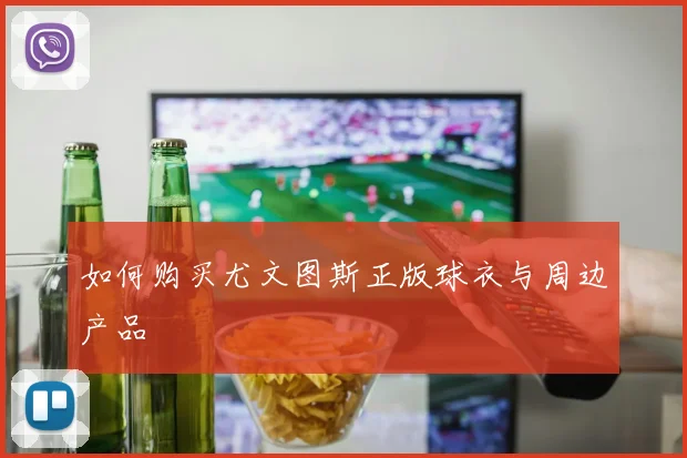 如何购买尤文图斯正版球衣与周边产品