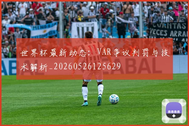 世界杯最新动态：VAR争议判罚与技术解析_20260526125629