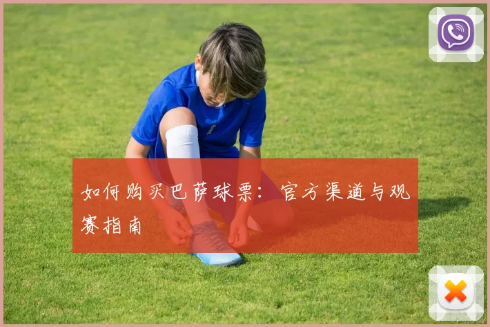 如何购买巴萨球票：官方渠道与观赛指南