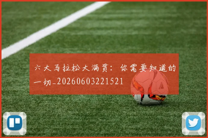 六大马拉松大满贯：你需要知道的一切_20260603221521