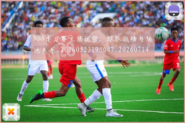 NBA季后赛主场优势:球队战绩与场地关系_20260523195047_20260714210305
