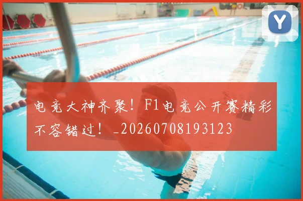 电竞大神齐聚！F1电竞公开赛精彩不容错过！_20260708193123
