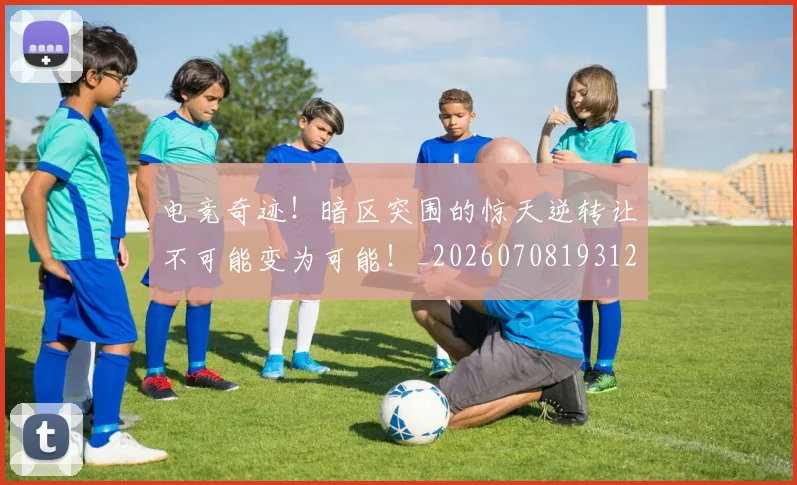 电竞奇迹!暗区突围的惊天逆转让不可能变为可能!_20260708193126