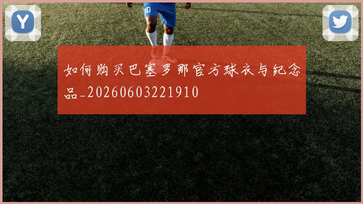 如何购买巴塞罗那官方球衣与纪念品_20260603221910