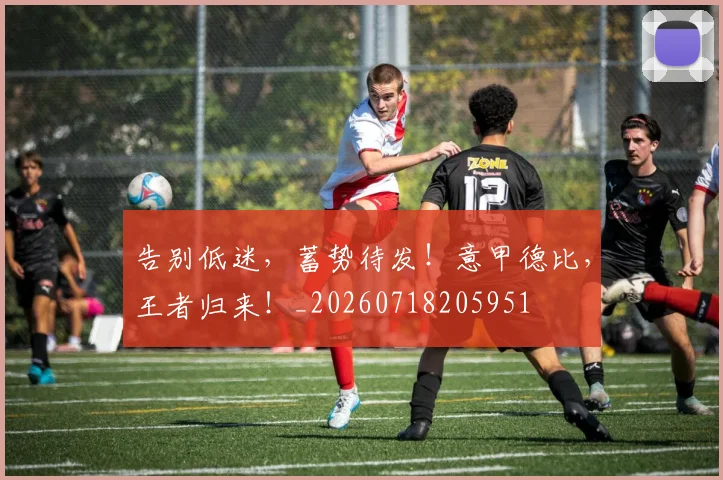 告别低迷,蓄势待发!意甲德比,王者归来!_20260718205951