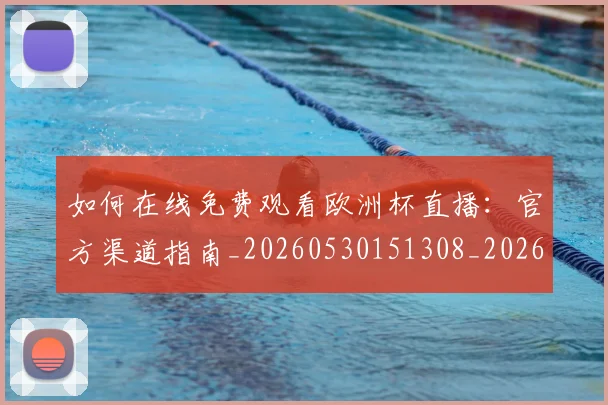 如何在线免费观看欧洲杯直播:官方渠道指南_20260530151308_20260720182623