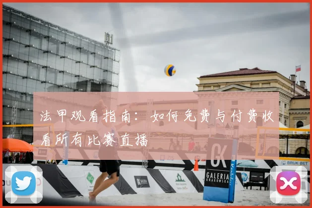 法甲观看指南：如何免费与付费收看所有比赛直播