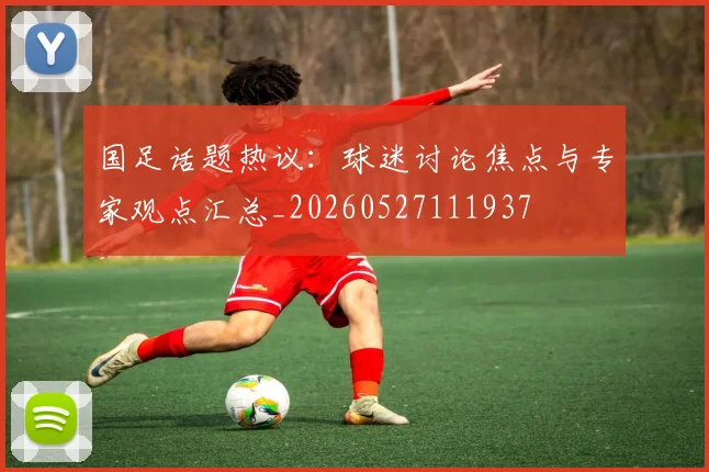 国足话题热议：球迷讨论焦点与专家观点汇总_20260527111937