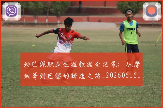 姆巴佩职业生涯数据全记录:从摩纳哥到巴黎的辉煌之路_20260616135210