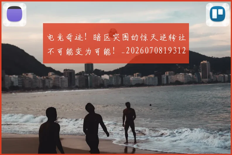 电竞奇迹!暗区突围的惊天逆转让不可能变为可能!_20260708193126