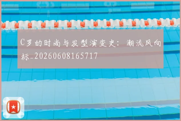 C罗的时尚与发型演变史：潮流风向标_20260608165717