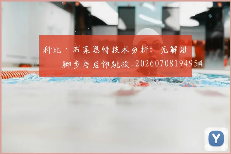 科比·布莱恩特技术分析：无解进攻脚步与后仰跳投_20260708194954
