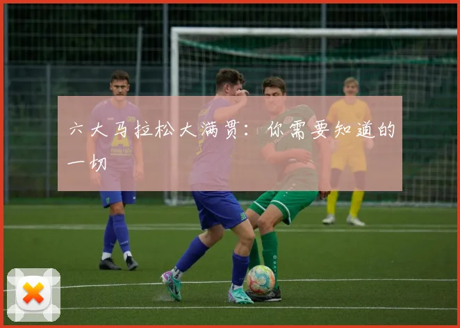六大马拉松大满贯：你需要知道的一切