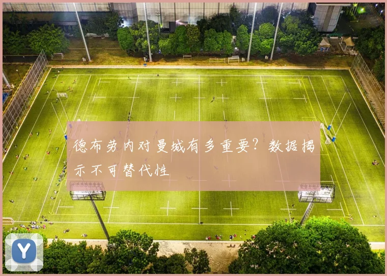德布劳内对曼城有多重要？数据揭示不可替代性