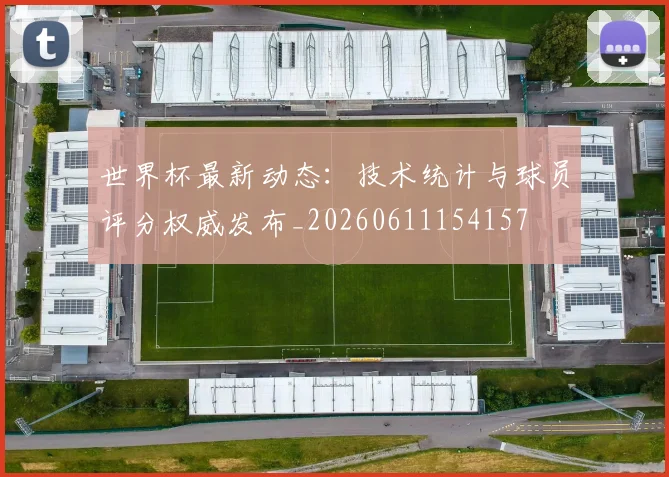 世界杯最新动态：技术统计与球员评分权威发布_20260611154157