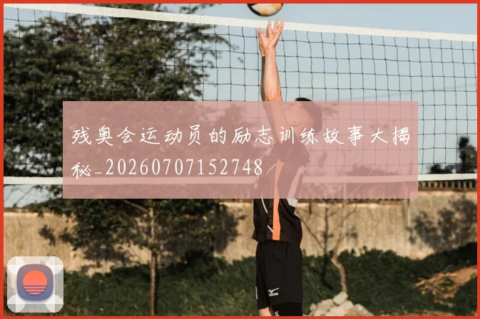 残奥会运动员的励志训练故事大揭秘_20260707152748